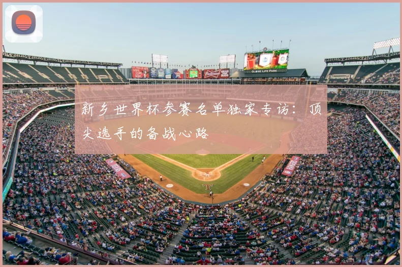 新乡世界杯参赛名单独家专访：顶尖选手的备战心路