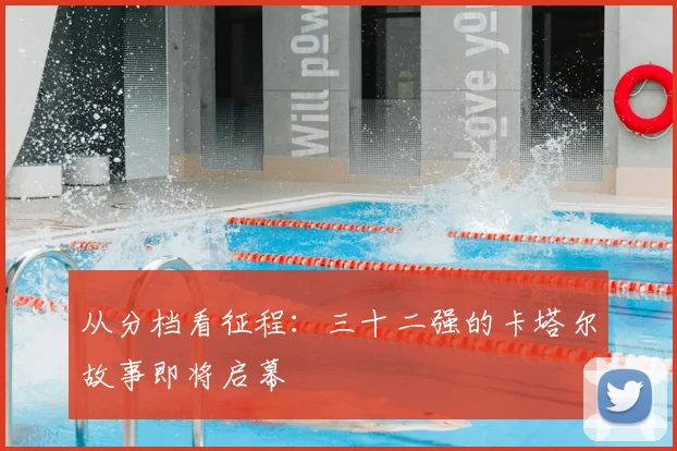 从分档看征程：三十二强的卡塔尔故事即将启幕