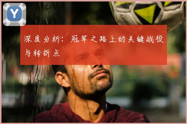 深度分析:冠军之路上的关键战役与转折点
