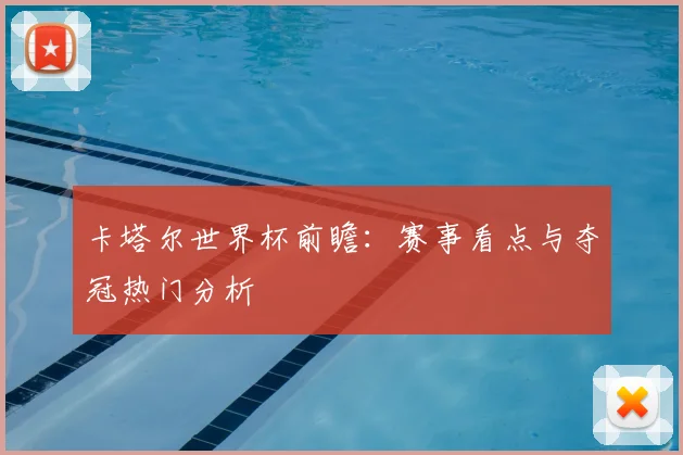 卡塔尔世界杯前瞻：赛事看点与夺冠热门分析