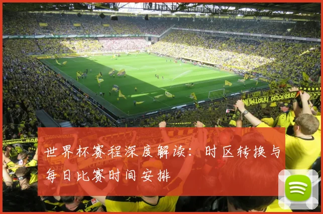 世界杯赛程深度解读:时区转换与每日比赛时间安排