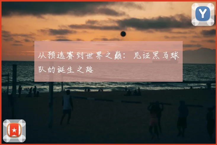 从预选赛到世界之巅：见证黑马球队的诞生之路