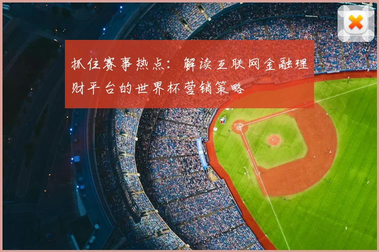 抓住赛事热点:解读互联网金融理财平台的世界杯营销策略