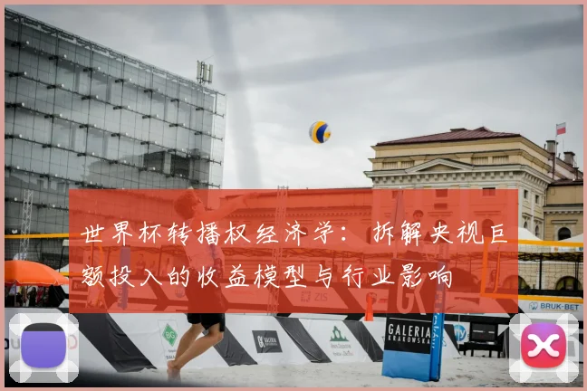 世界杯转播权经济学：拆解央视巨额投入的收益模型与行业影响