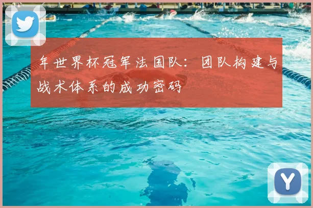 年世界杯冠军法国队：团队构建与战术体系的成功密码