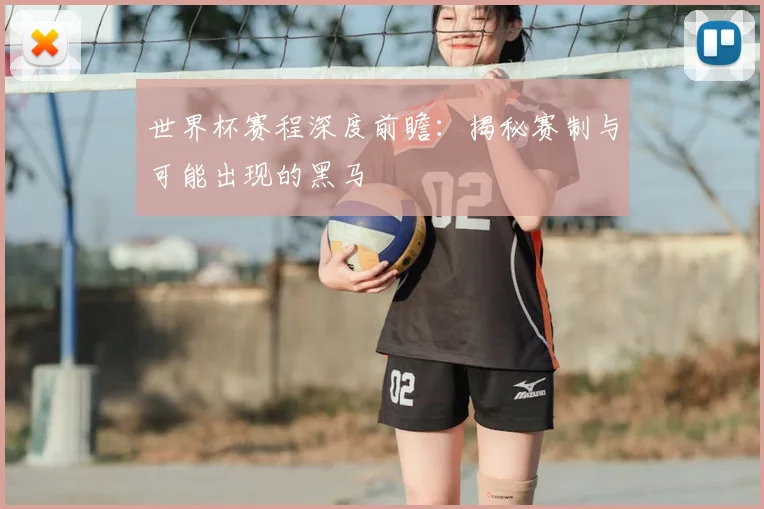世界杯赛程深度前瞻：揭秘赛制与可能出现的黑马