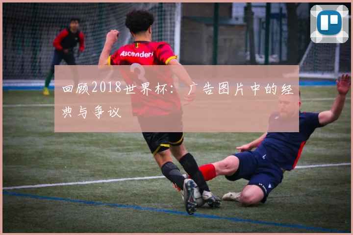 回顾2018世界杯：广告图片中的经典与争议