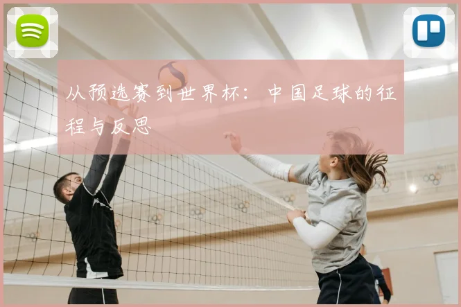 从预选赛到世界杯：中国足球的征程与反思