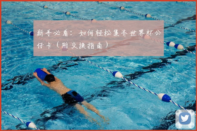 新手必看：如何轻松集齐世界杯公仔卡（附交换指南）