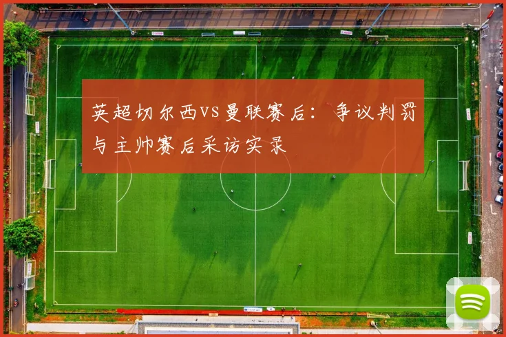 英超切尔西vs曼联赛后：争议判罚与主帅赛后采访实录