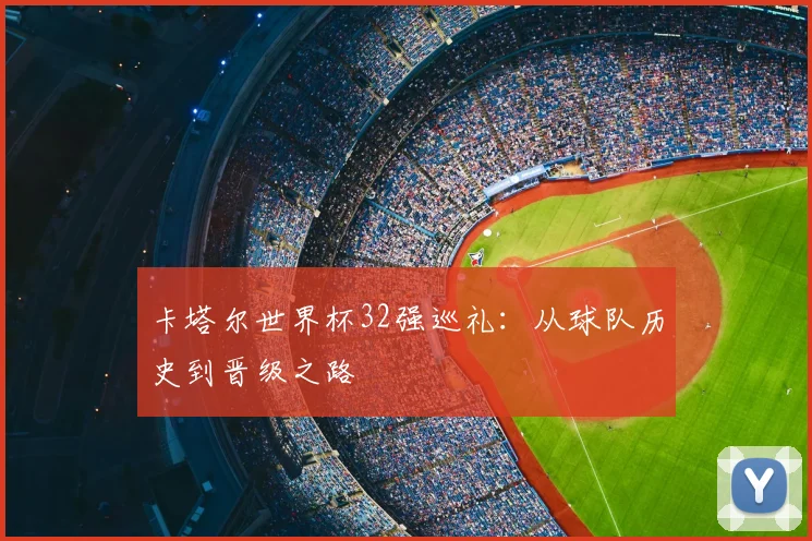 卡塔尔世界杯32强巡礼：从球队历史到晋级之路