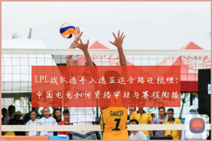 LPL战队选手入选亚运会路径梳理:中国电竞如何资格审核与赛程衔接