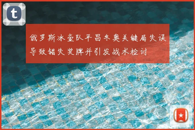 俄罗斯冰壶队平昌冬奥关键局失误导致错失奖牌并引发战术检讨