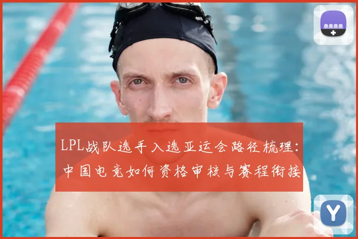 LPL战队选手入选亚运会路径梳理：中国电竞如何资格审核与赛程衔接