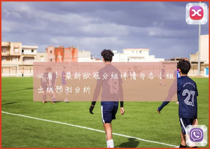 必看！最新欧冠分组详情与各小组出线预测分析