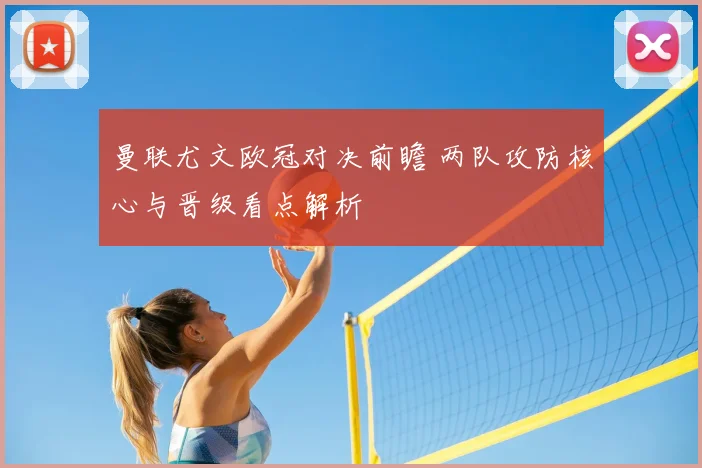 曼联尤文欧冠对决前瞻 两队攻防核心与晋级看点解析