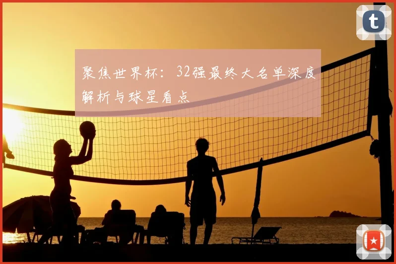 聚焦世界杯：32强最终大名单深度解析与球星看点