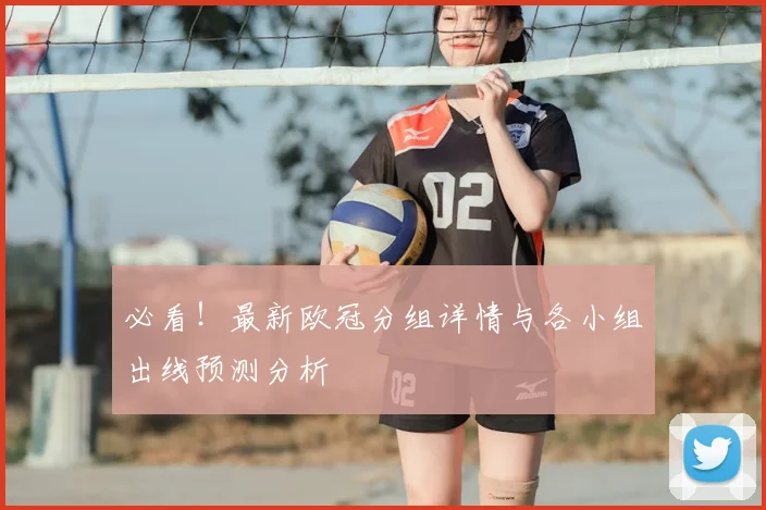 必看！最新欧冠分组详情与各小组出线预测分析