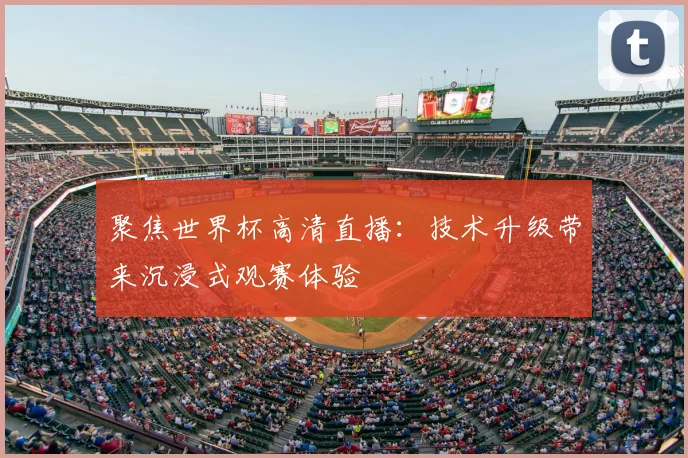 聚焦世界杯高清直播：技术升级带来沉浸式观赛体验