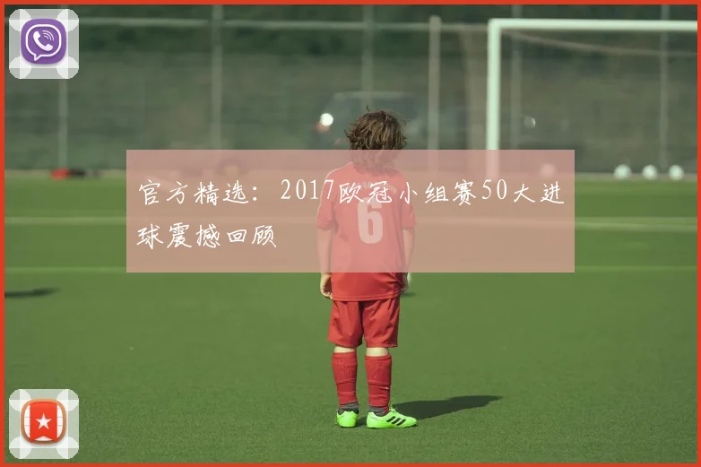 官方精选：2017欧冠小组赛50大进球震撼回顾