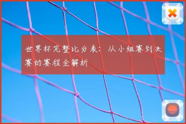 世界杯完整比分表：从小组赛到决赛的赛程全解析