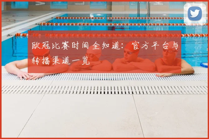 欧冠比赛时间全知道：官方平台与转播渠道一览