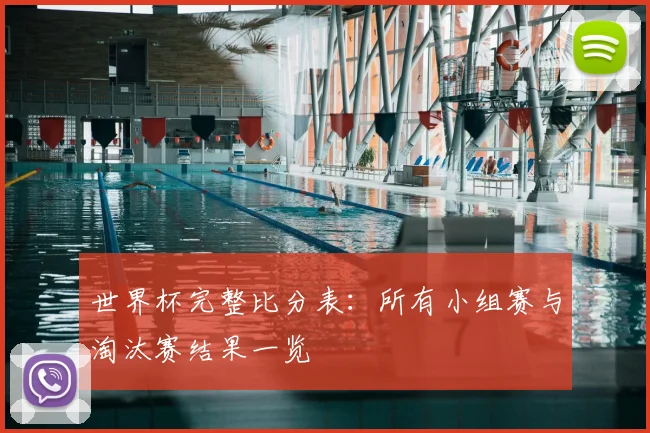 世界杯完整比分表：所有小组赛与淘汰赛结果一览