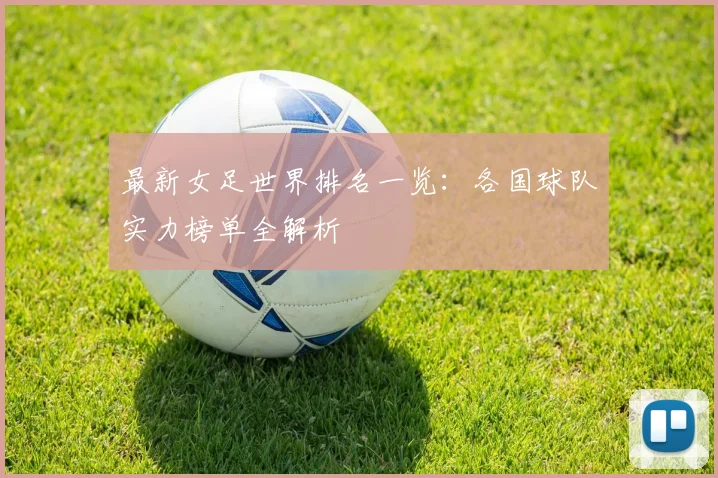 最新女足世界排名一览：各国球队实力榜单全解析